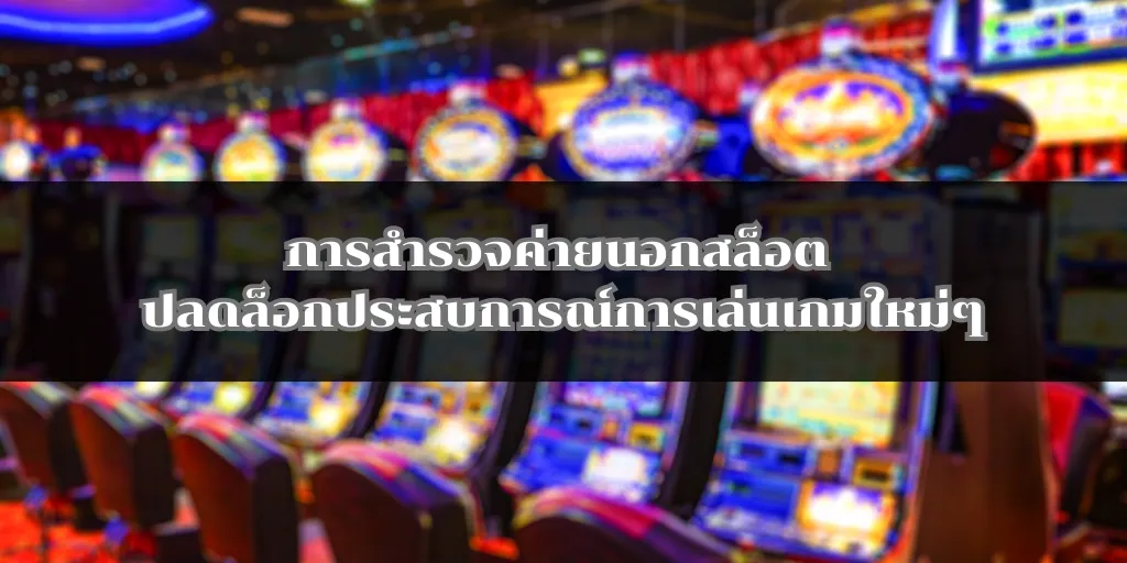 การสำรวจค่ายนอกสล็อต ปลดล็อกประสบการณ์การเล่นเกมใหม่ๆ